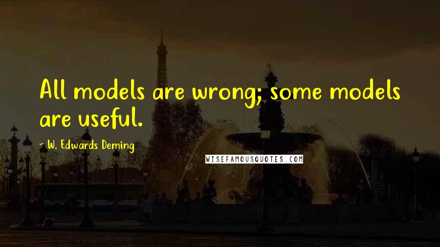 W. Edwards Deming Quotes: All models are wrong; some models are useful.