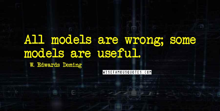 W. Edwards Deming Quotes: All models are wrong; some models are useful.