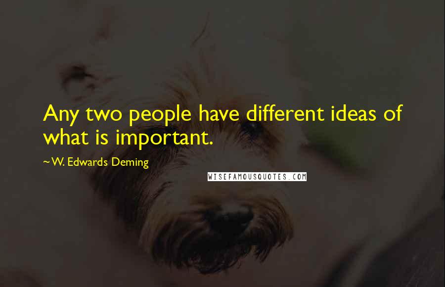 W. Edwards Deming Quotes: Any two people have different ideas of what is important.