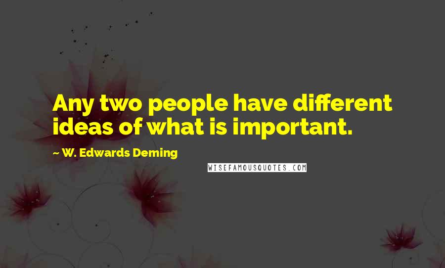 W. Edwards Deming Quotes: Any two people have different ideas of what is important.