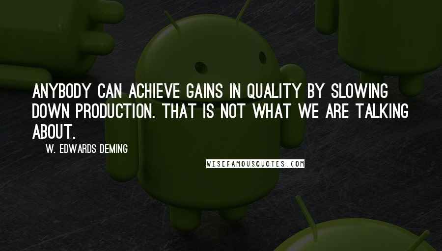 W. Edwards Deming Quotes: Anybody can achieve gains in quality by slowing down production. That is not what we are talking about.