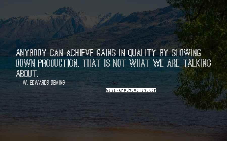 W. Edwards Deming Quotes: Anybody can achieve gains in quality by slowing down production. That is not what we are talking about.