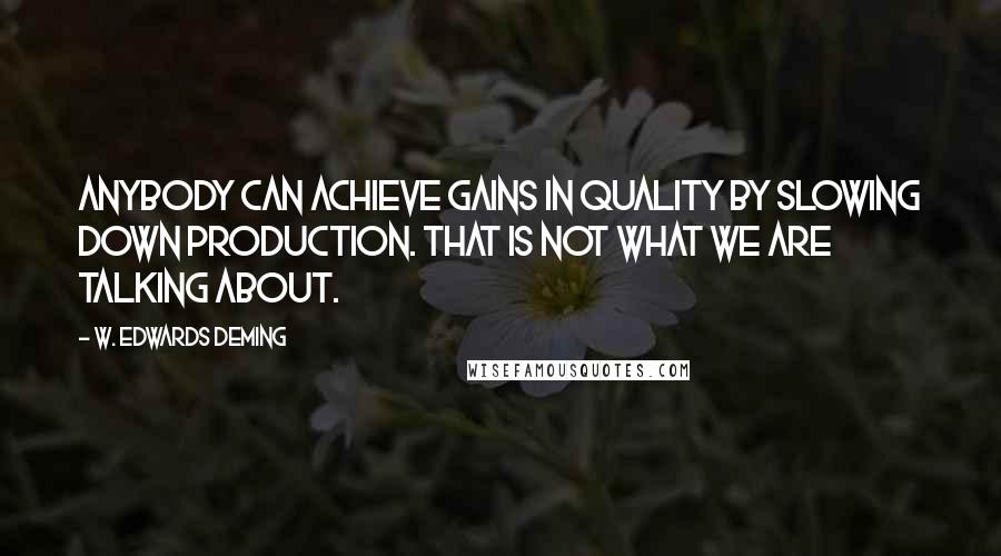 W. Edwards Deming Quotes: Anybody can achieve gains in quality by slowing down production. That is not what we are talking about.