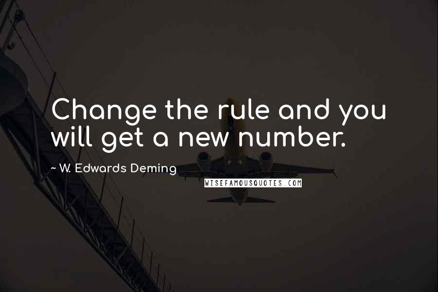 W. Edwards Deming Quotes: Change the rule and you will get a new number.