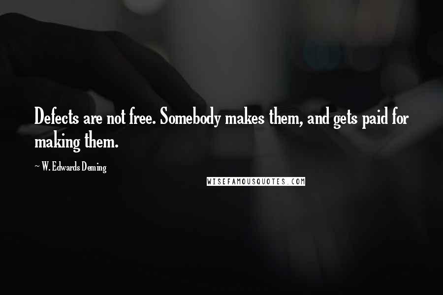 W. Edwards Deming Quotes: Defects are not free. Somebody makes them, and gets paid for making them.