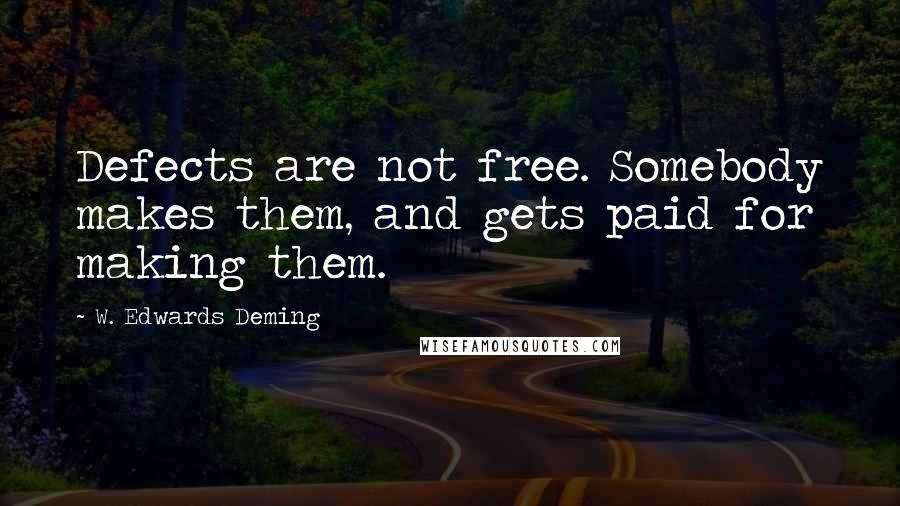 W. Edwards Deming Quotes: Defects are not free. Somebody makes them, and gets paid for making them.