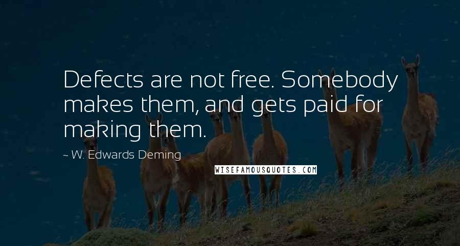 W. Edwards Deming Quotes: Defects are not free. Somebody makes them, and gets paid for making them.