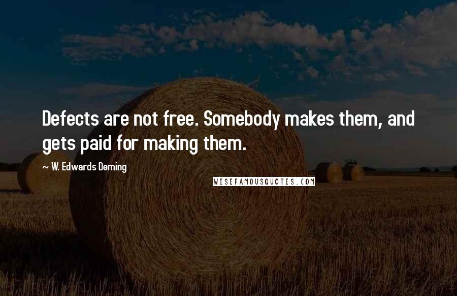 W. Edwards Deming Quotes: Defects are not free. Somebody makes them, and gets paid for making them.