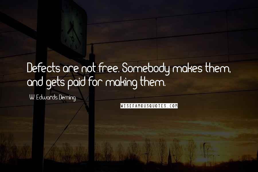 W. Edwards Deming Quotes: Defects are not free. Somebody makes them, and gets paid for making them.