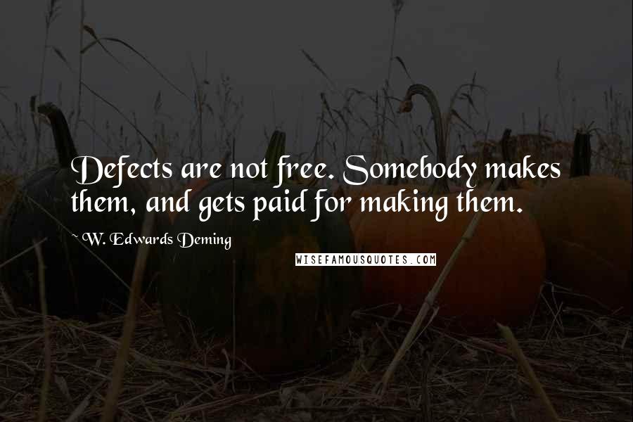 W. Edwards Deming Quotes: Defects are not free. Somebody makes them, and gets paid for making them.
