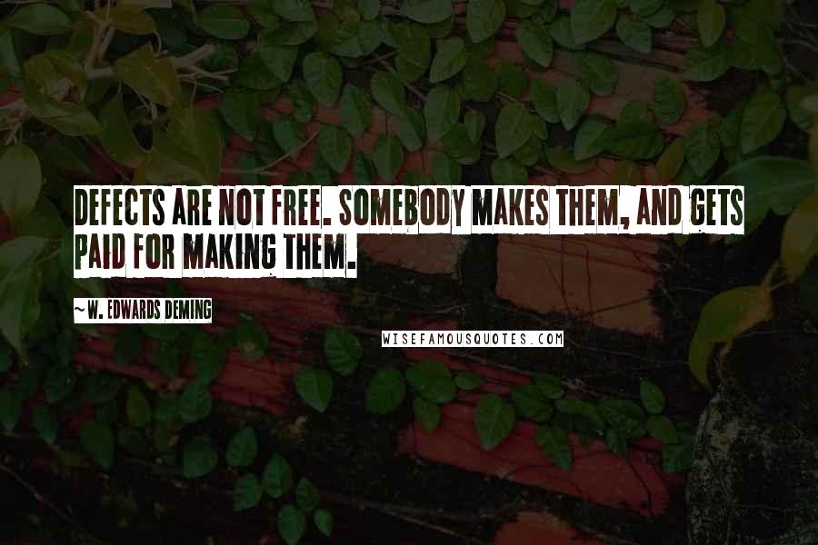 W. Edwards Deming Quotes: Defects are not free. Somebody makes them, and gets paid for making them.