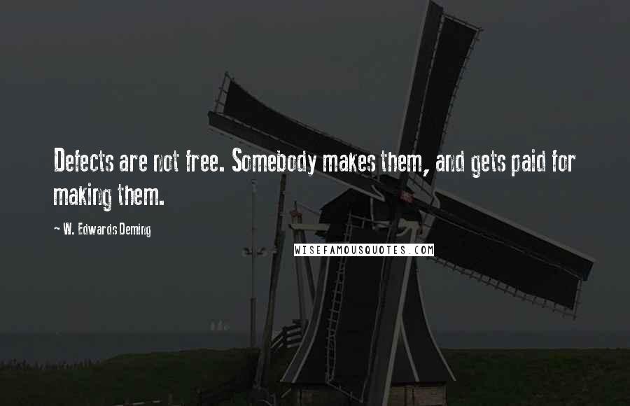 W. Edwards Deming Quotes: Defects are not free. Somebody makes them, and gets paid for making them.