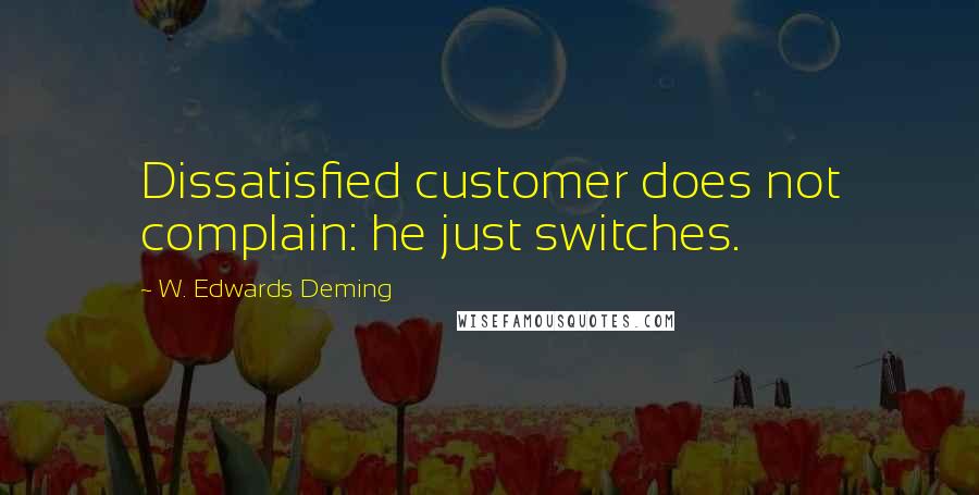 W. Edwards Deming Quotes: Dissatisfied customer does not complain: he just switches.