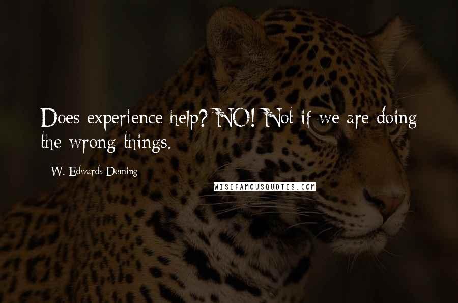 W. Edwards Deming Quotes: Does experience help? NO! Not if we are doing the wrong things.