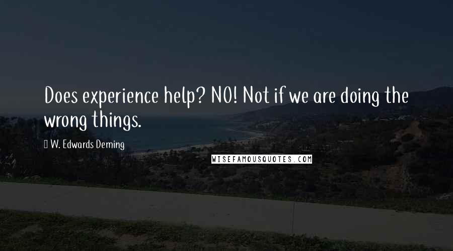 W. Edwards Deming Quotes: Does experience help? NO! Not if we are doing the wrong things.