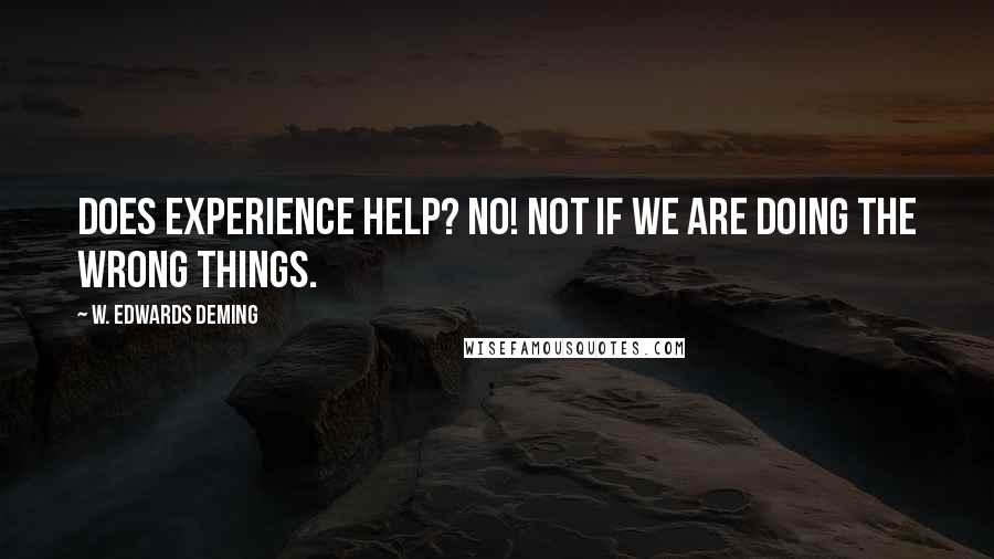 W. Edwards Deming Quotes: Does experience help? NO! Not if we are doing the wrong things.
