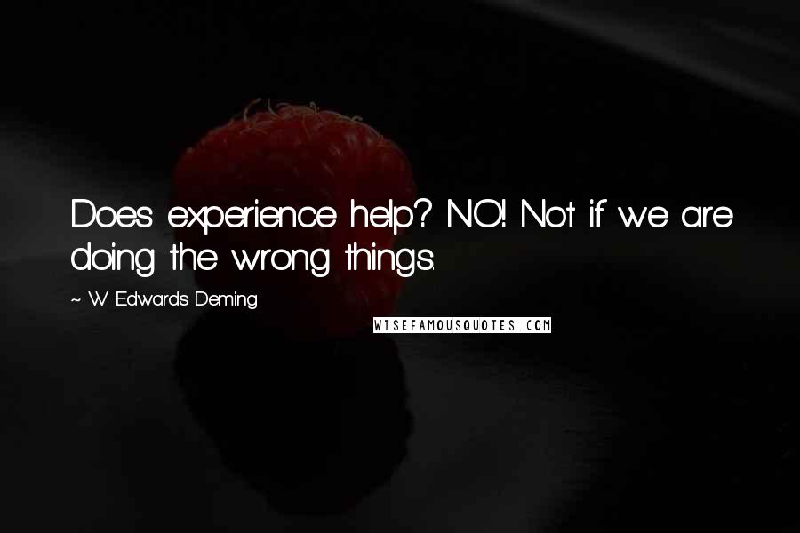 W. Edwards Deming Quotes: Does experience help? NO! Not if we are doing the wrong things.