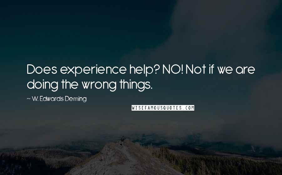 W. Edwards Deming Quotes: Does experience help? NO! Not if we are doing the wrong things.