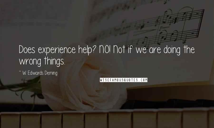 W. Edwards Deming Quotes: Does experience help? NO! Not if we are doing the wrong things.