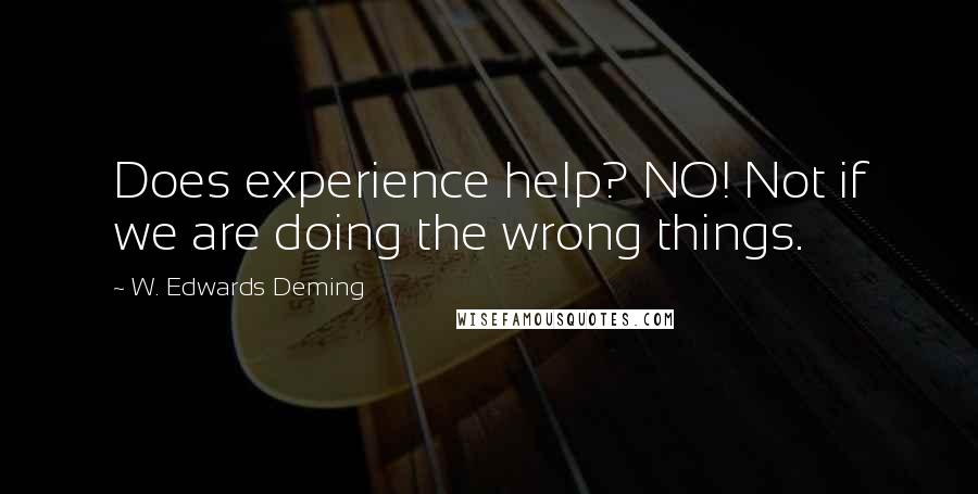W. Edwards Deming Quotes: Does experience help? NO! Not if we are doing the wrong things.