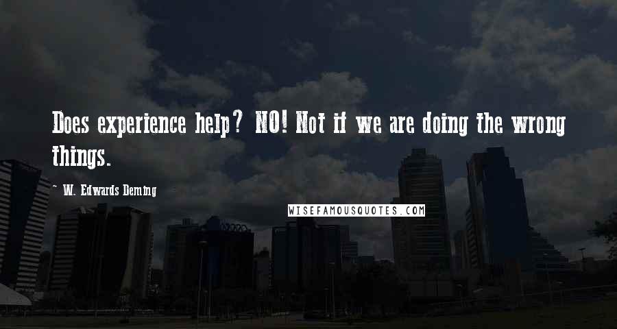 W. Edwards Deming Quotes: Does experience help? NO! Not if we are doing the wrong things.