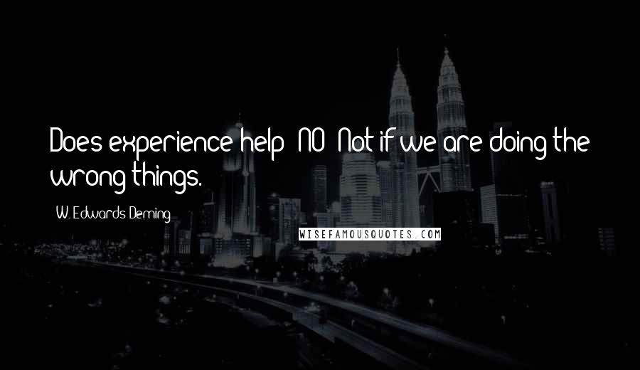 W. Edwards Deming Quotes: Does experience help? NO! Not if we are doing the wrong things.