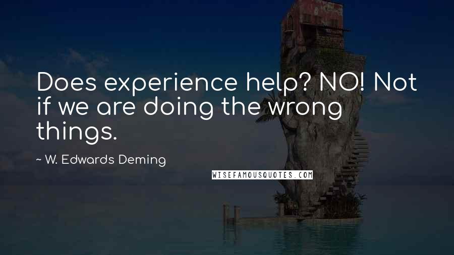 W. Edwards Deming Quotes: Does experience help? NO! Not if we are doing the wrong things.