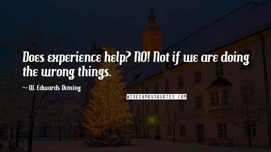 W. Edwards Deming Quotes: Does experience help? NO! Not if we are doing the wrong things.