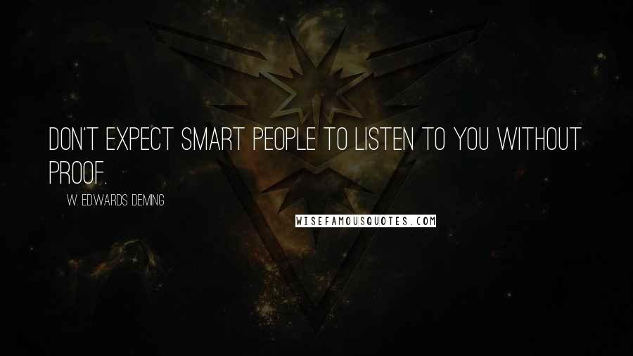W. Edwards Deming Quotes: Don't expect smart people to listen to you without proof.