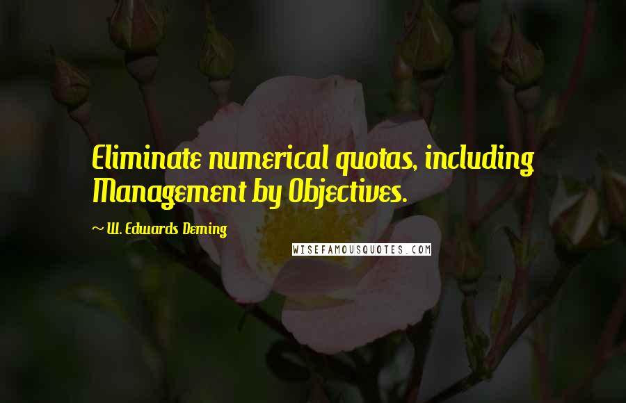 W. Edwards Deming Quotes: Eliminate numerical quotas, including Management by Objectives.
