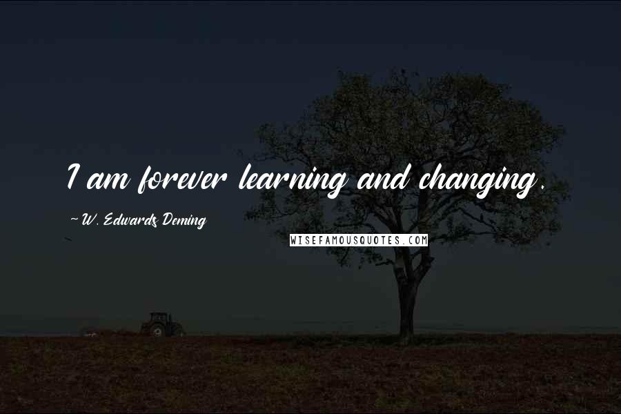 W. Edwards Deming Quotes: I am forever learning and changing.