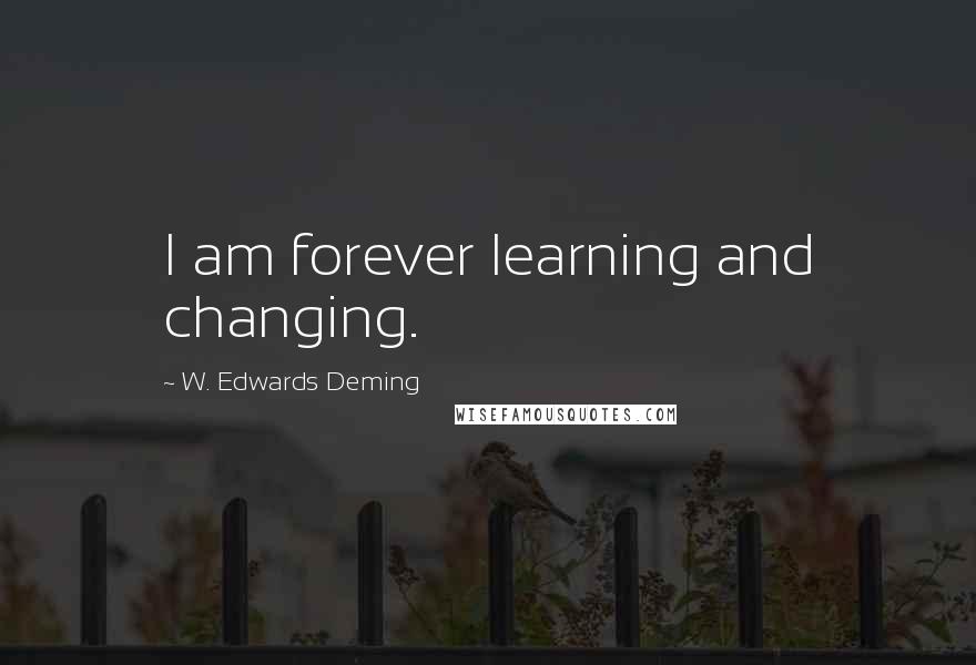 W. Edwards Deming Quotes: I am forever learning and changing.