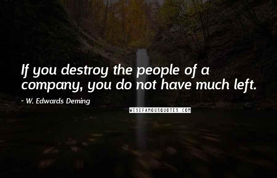 W. Edwards Deming Quotes: If you destroy the people of a company, you do not have much left.