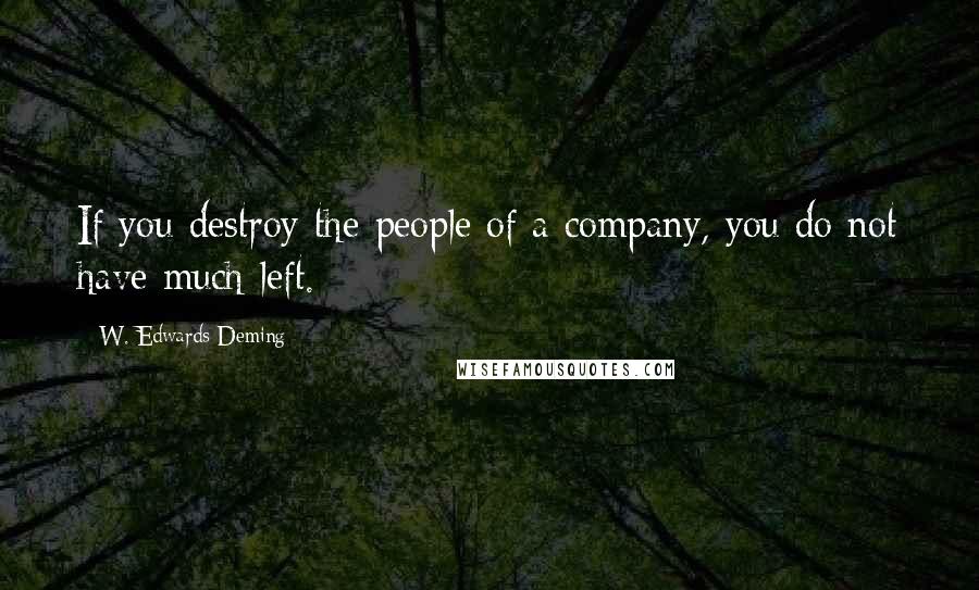 W. Edwards Deming Quotes: If you destroy the people of a company, you do not have much left.