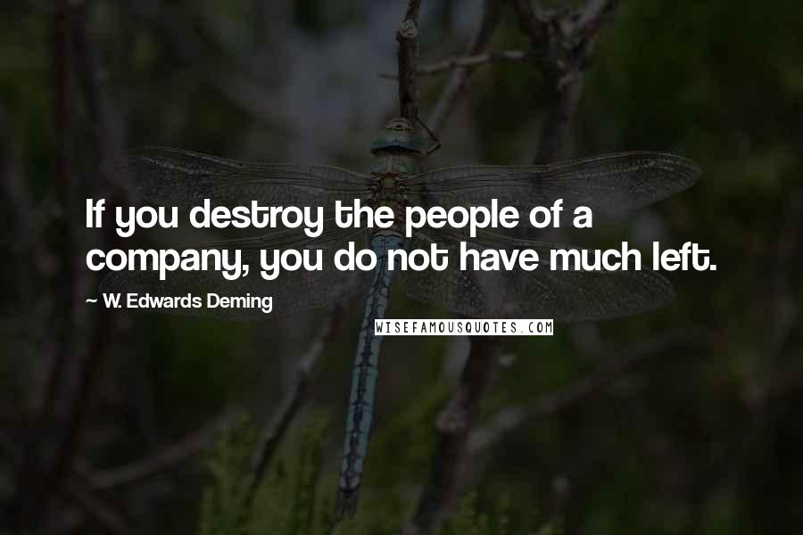 W. Edwards Deming Quotes: If you destroy the people of a company, you do not have much left.