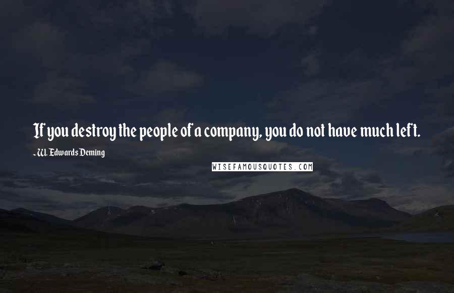 W. Edwards Deming Quotes: If you destroy the people of a company, you do not have much left.