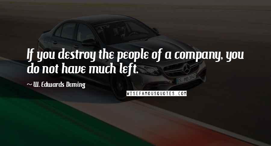 W. Edwards Deming Quotes: If you destroy the people of a company, you do not have much left.