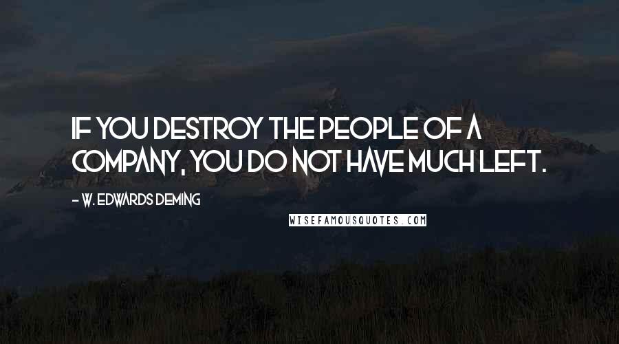 W. Edwards Deming Quotes: If you destroy the people of a company, you do not have much left.