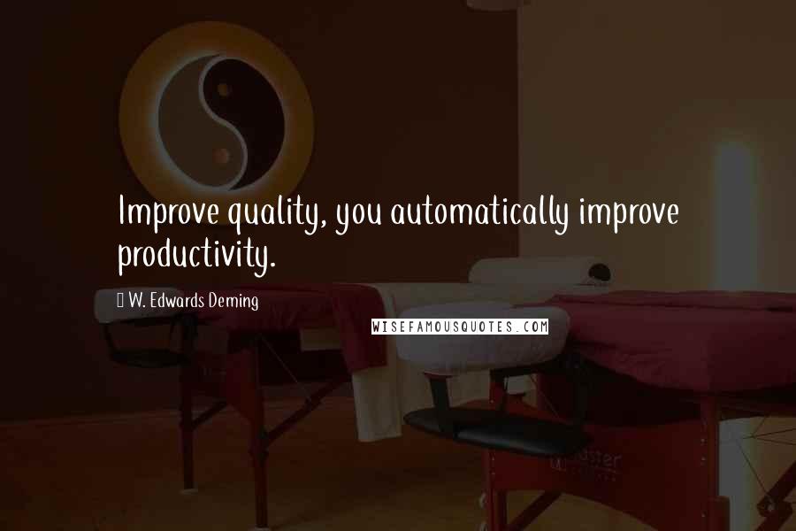 W. Edwards Deming Quotes: Improve quality, you automatically improve productivity.