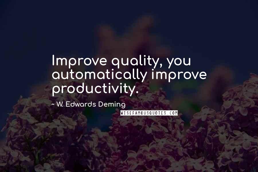 W. Edwards Deming Quotes: Improve quality, you automatically improve productivity.