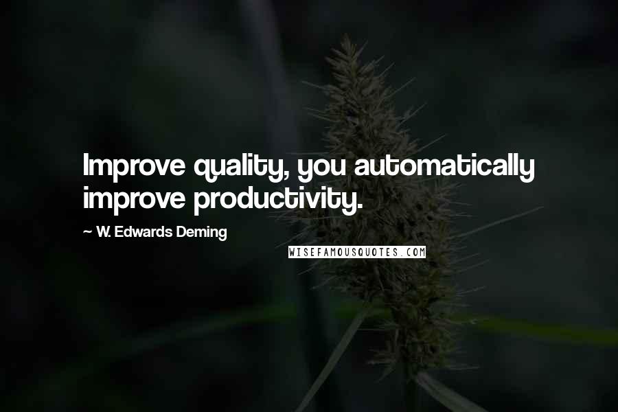 W. Edwards Deming Quotes: Improve quality, you automatically improve productivity.