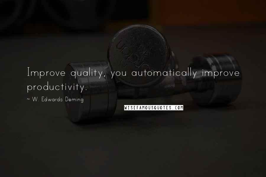 W. Edwards Deming Quotes: Improve quality, you automatically improve productivity.