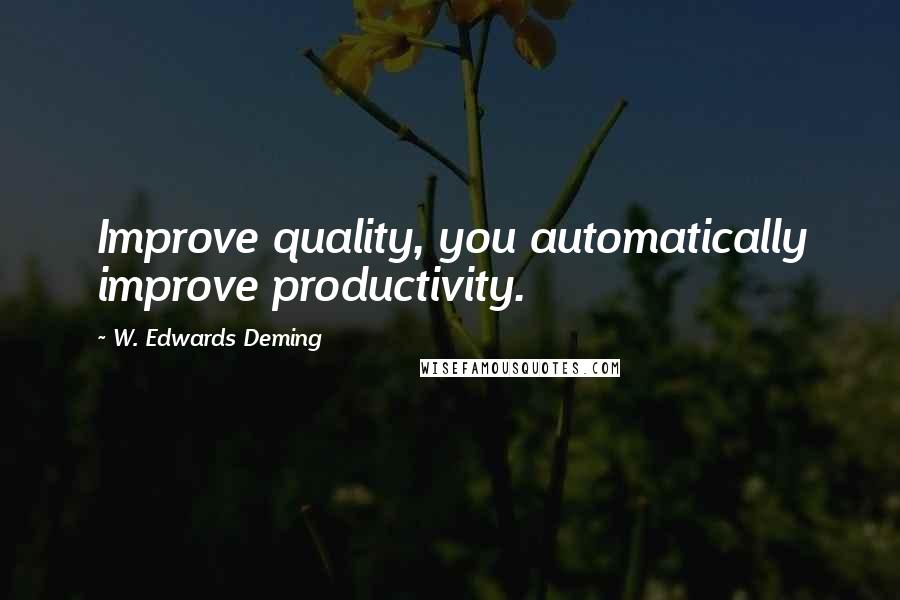 W. Edwards Deming Quotes: Improve quality, you automatically improve productivity.