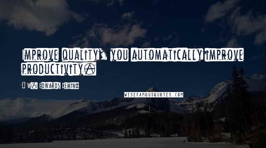 W. Edwards Deming Quotes: Improve quality, you automatically improve productivity.