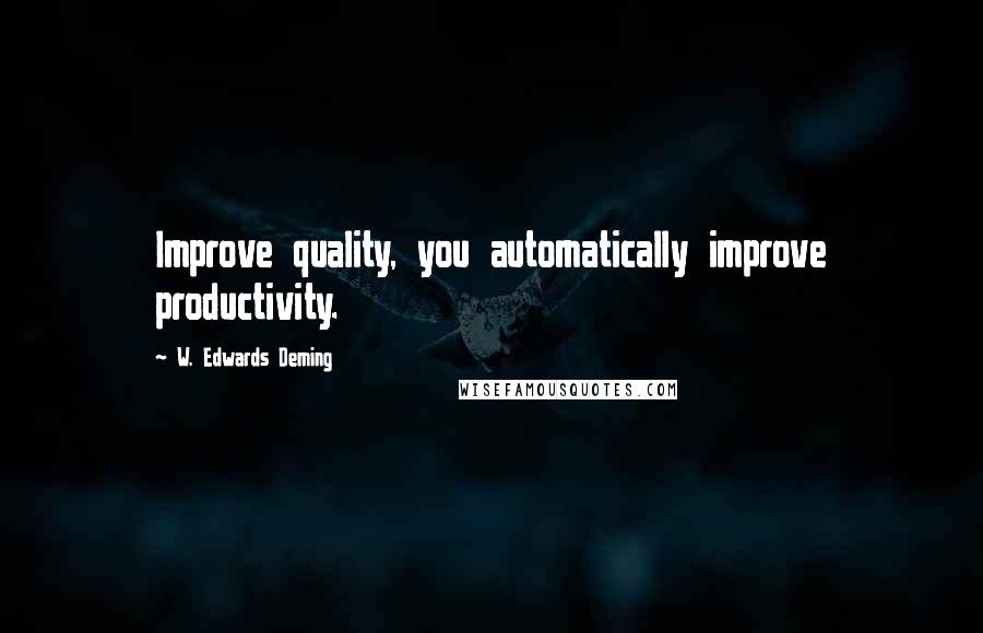 W. Edwards Deming Quotes: Improve quality, you automatically improve productivity.