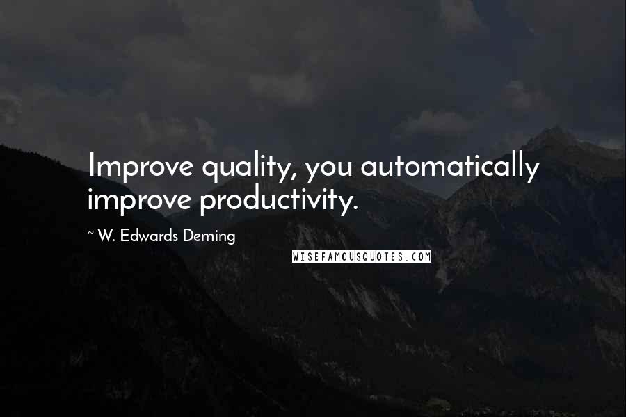 W. Edwards Deming Quotes: Improve quality, you automatically improve productivity.