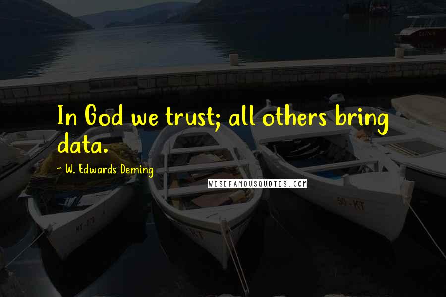 W. Edwards Deming Quotes: In God we trust; all others bring data.