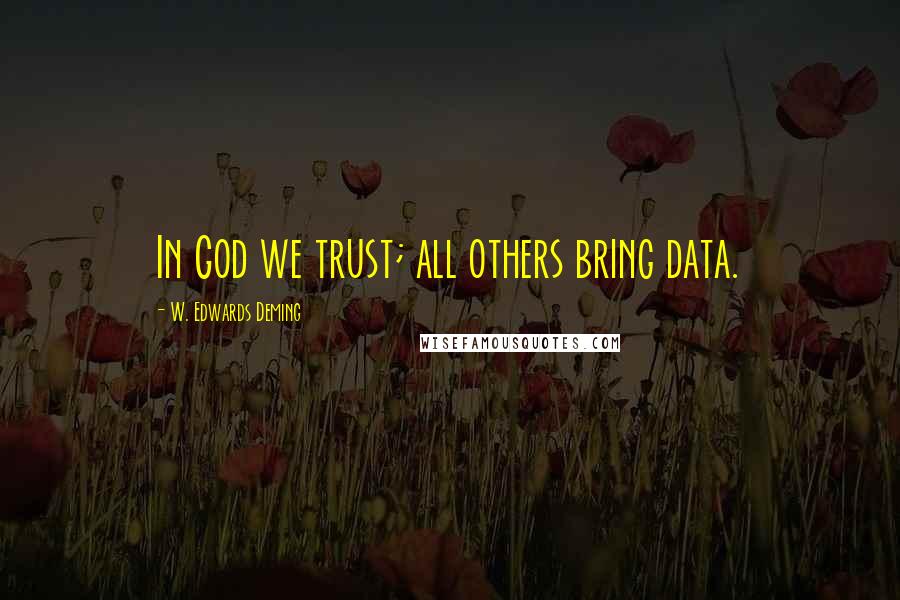 W. Edwards Deming Quotes: In God we trust; all others bring data.