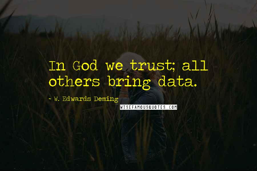 W. Edwards Deming Quotes: In God we trust; all others bring data.