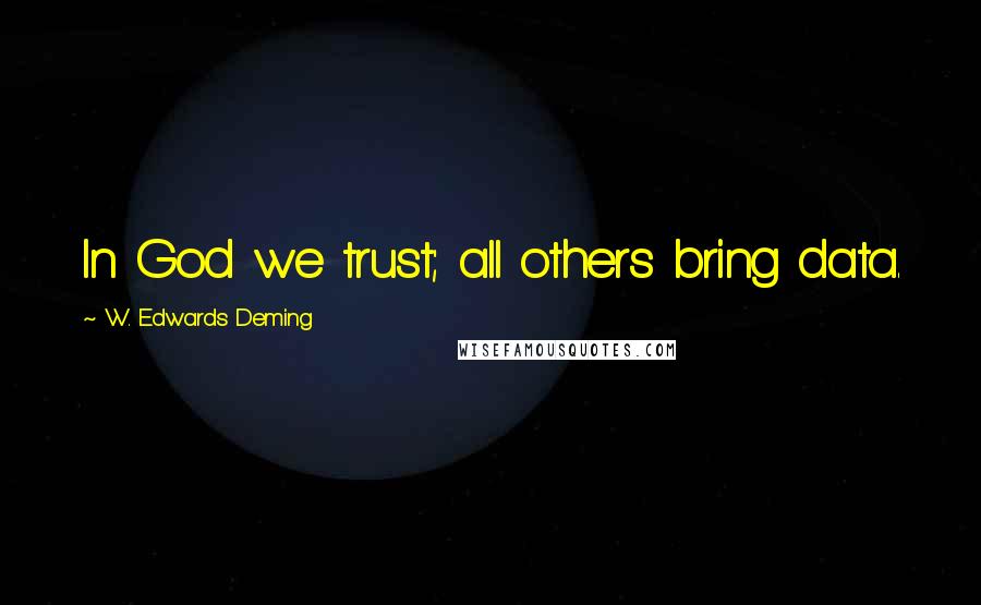 W. Edwards Deming Quotes: In God we trust; all others bring data.